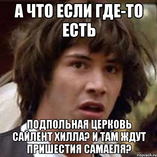 а что если где-то есть подпольная церковь сайлент хилла? и там ждут пришестия самаеля?, Мем А что если (Киану Ривз)