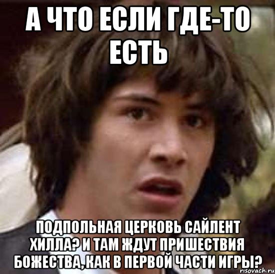 а что если где-то есть подпольная церковь сайлент хилла? и там ждут пришествия божества, как в первой части игры?, Мем А что если (Киану Ривз)