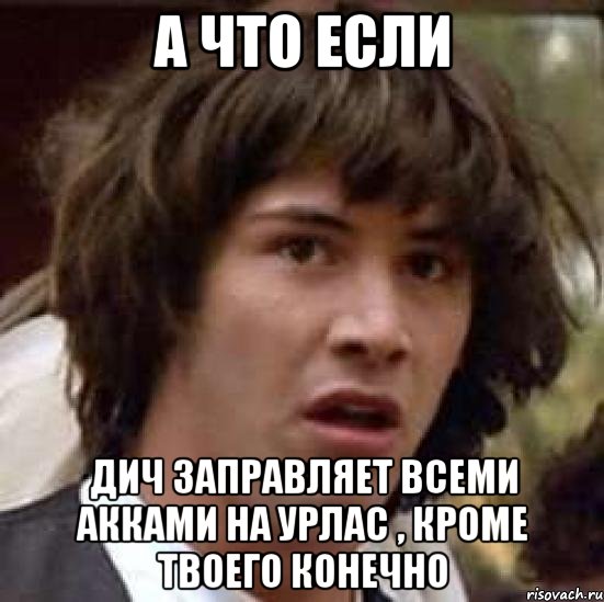 а что если дич заправляет всеми акками на урлас , кроме твоего конечно, Мем А что если (Киану Ривз)