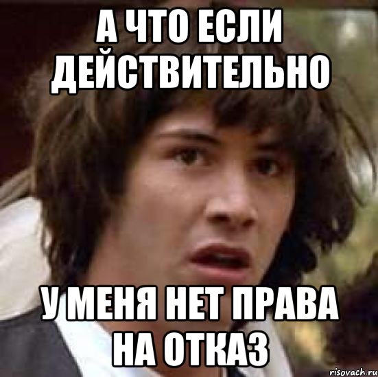 а что если действительно у меня нет права на отказ, Мем А что если (Киану Ривз)