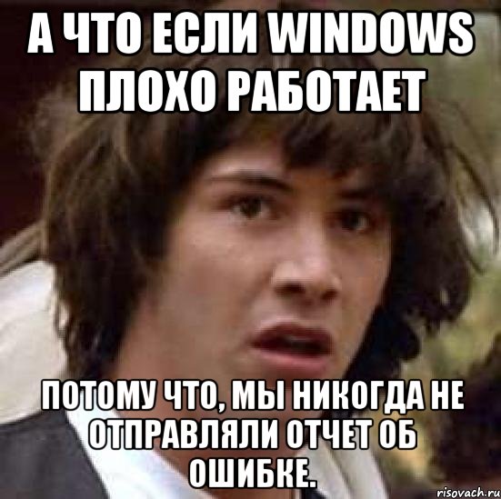 а что если windows плохо работает потому что, мы никогда не отправляли отчет об ошибке., Мем А что если (Киану Ривз)