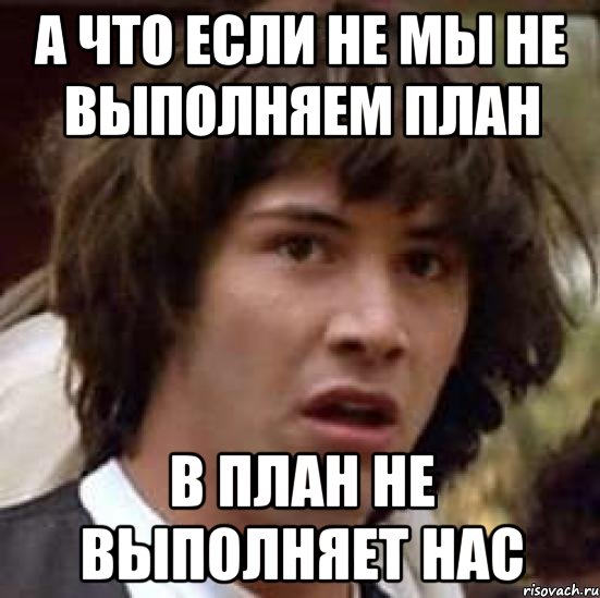 а что если не мы не выполняем план в план не выполняет нас, Мем А что если (Киану Ривз)