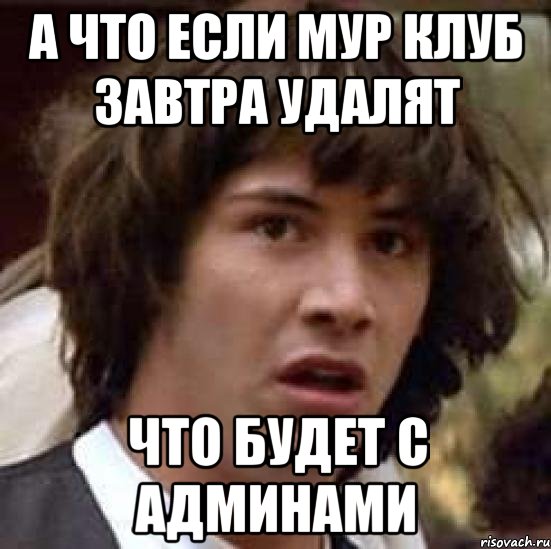 а что если мур клуб завтра удалят что будет с админами, Мем А что если (Киану Ривз)