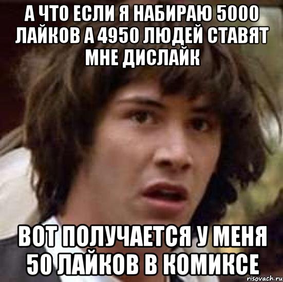 а что если я набираю 5000 лайков а 4950 людей ставят мне дислайк вот получается у меня 50 лайков в комиксе, Мем А что если (Киану Ривз)