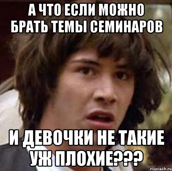 а что если можно брать темы семинаров и девочки не такие уж плохие???, Мем А что если (Киану Ривз)