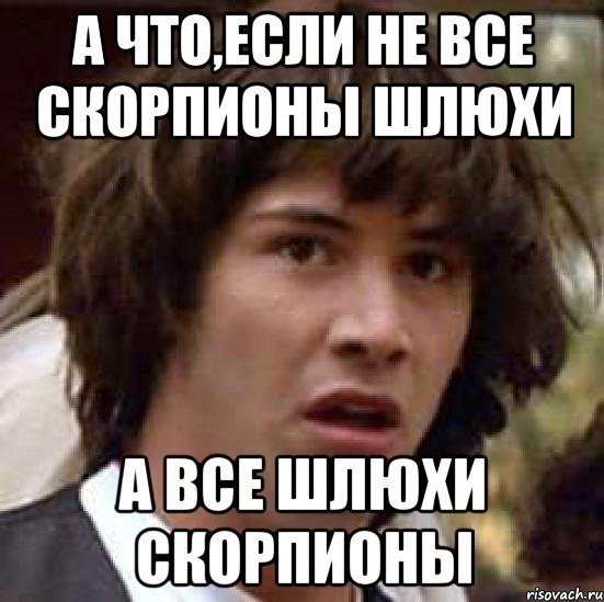 а что,если не все скорпионы шлюхи а все шлюхи скорпионы, Мем А что если (Киану Ривз)