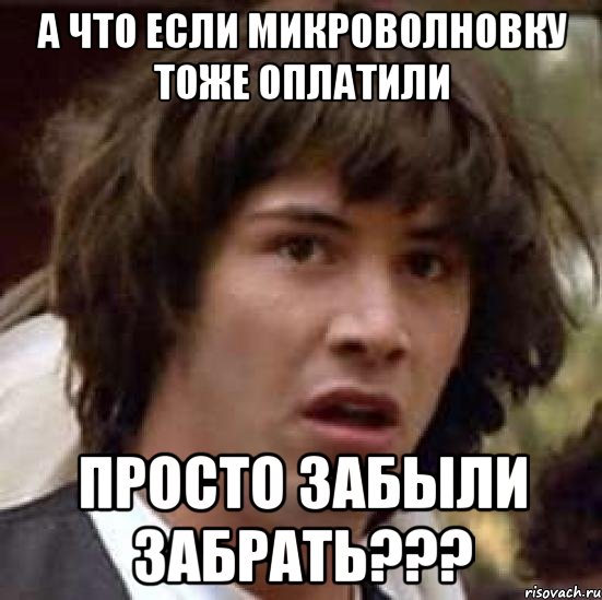 а что если микроволновку тоже оплатили просто забыли забрать???, Мем А что если (Киану Ривз)