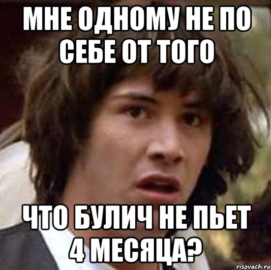 мне одному не по себе от того что булич не пьет 4 месяца?, Мем А что если (Киану Ривз)