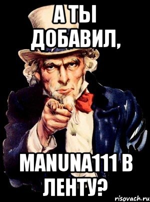 а ты добавил, manuna111 в ленту?, Мем а ты