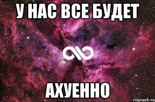 у нас все будет ахуенно