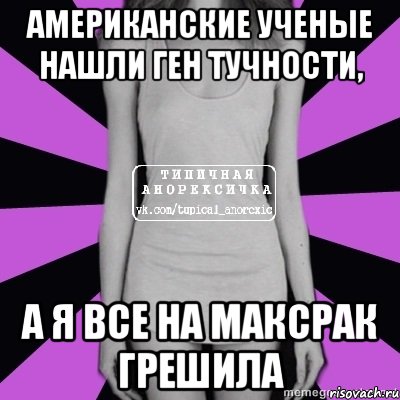 американские ученые нашли ген тучности, а я все на максрак грешила, Мем Типичная анорексичка