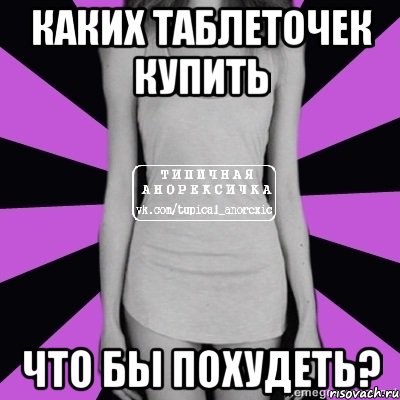 каких таблеточек купить что бы похудеть?, Мем Типичная анорексичка