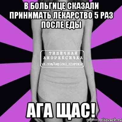 в больгице сказали принимать лекарство 5 раз после еды ага щас!, Мем Типичная анорексичка