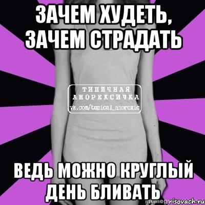 зачем худеть, зачем страдать ведь можно круглый день бливать, Мем Типичная анорексичка