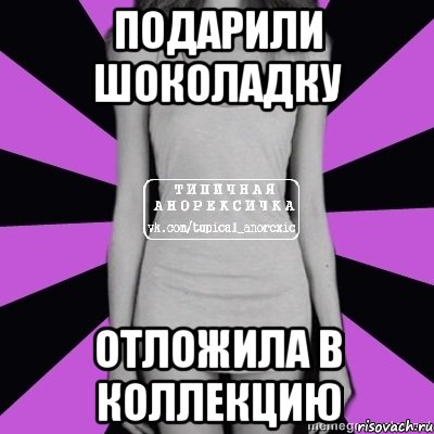 подарили шоколадку отложила в коллекцию, Мем Типичная анорексичка