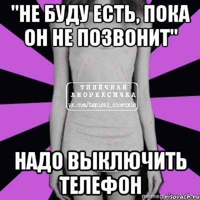 "не буду есть, пока он не позвонит" надо выключить телефон, Мем Типичная анорексичка