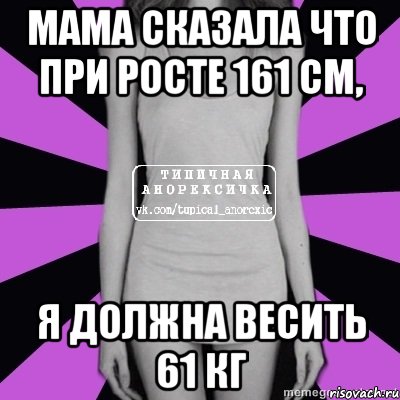 мама сказала что при росте 161 см, я должна весить 61 кг, Мем Типичная анорексичка