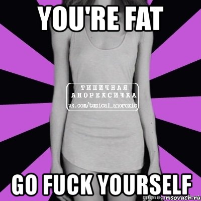 you're fat go fuck yourself, Мем Типичная анорексичка