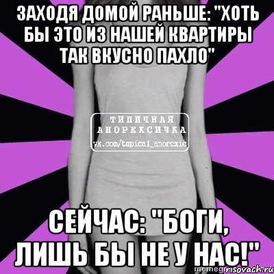 заходя домой раньше: "хоть бы это из нашей квартиры так вкусно пахло" сейчас: "боги, лишь бы не у нас!", Мем Типичная анорексичка