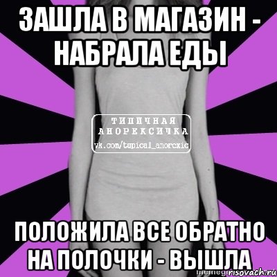 зашла в магазин - набрала еды положила все обратно на полочки - вышла, Мем Типичная анорексичка