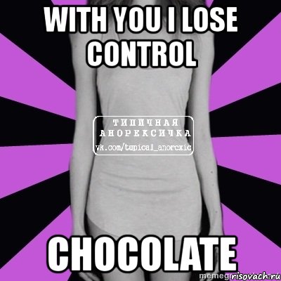 with you i lose control chocolate, Мем Типичная анорексичка