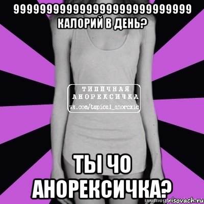 999999999999999999999999999 калорий в день? ты чо анорексичка?, Мем Типичная анорексичка