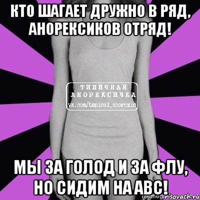 кто шагает дружно в ряд, анорексиков отряд! мы за голод и за флу, но сидим на abc!, Мем Типичная анорексичка