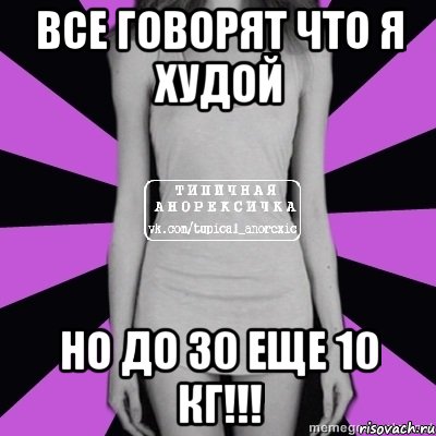 все говорят что я худой но до 30 еще 10 кг!!!, Мем Типичная анорексичка