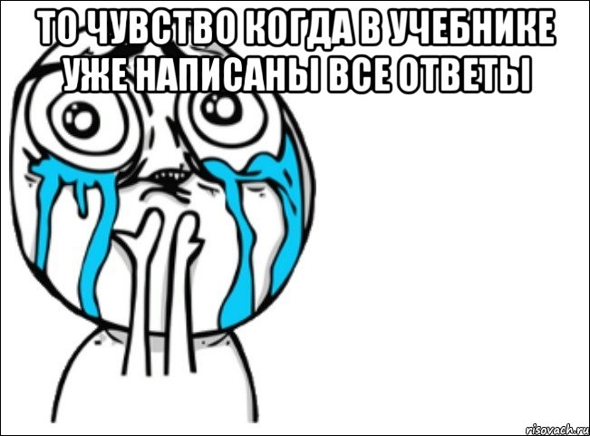то чувство когда в учебнике уже написаны все ответы 