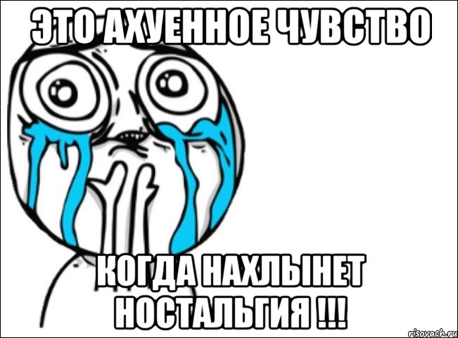 это ахуенное чувство когда нахлынет ностальгия !!!
