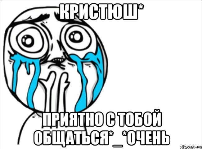 кристюш* приятно с тобой общаться*_*очень, Мем Это самый