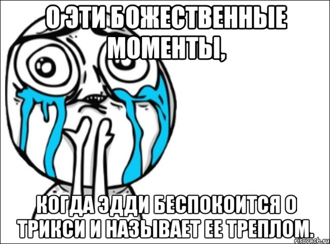 о эти божественные моменты, когда эдди беспокоится о трикси и называет ее треплом., Мем Это самый