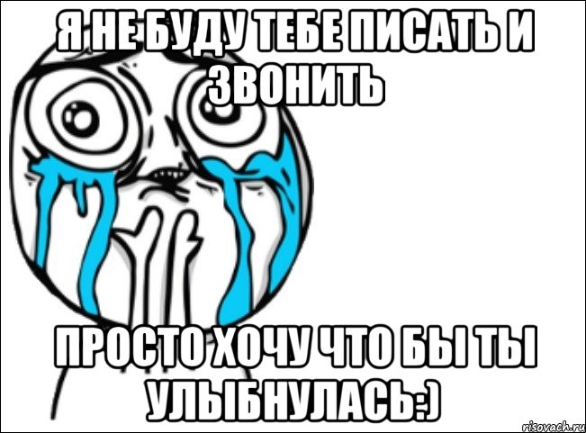 я не буду тебе писать и звонить просто хочу что бы ты улыбнулась:), Мем Это самый