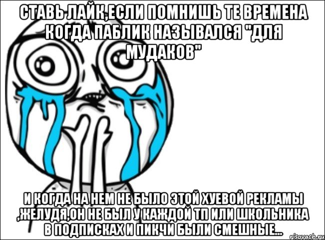 ставь лайк,если помнишь те времена когда паблик назывался "для мудаков" и когда на нем не было этой хуевой рекламы ,желудя,он не был у каждой тп или школьника в подписках и пикчи были смешные..., Мем Это самый