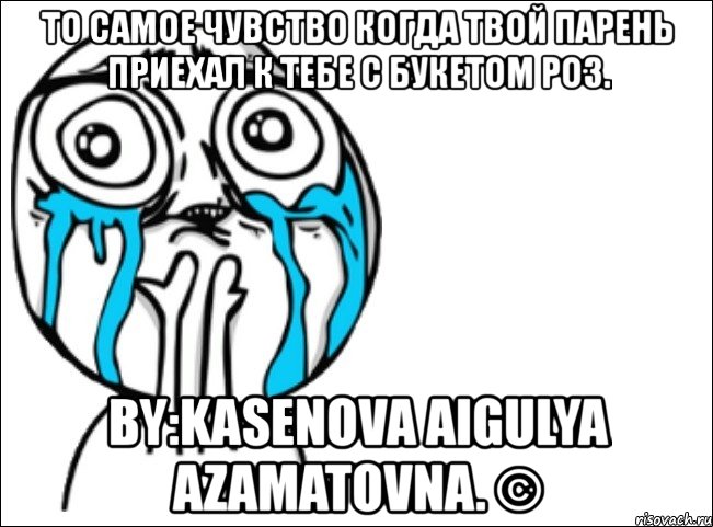 то самое чувство когда твой парень приехал к тебе с букетом роз. by:kasenova aigulya azamatovna. ©, Мем Это самый