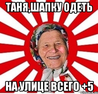 таня,шапку одеть на улице всего +5, Мем  бабуля