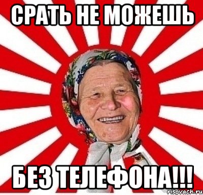 срать не можешь без телефона!!!