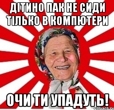 дітино пак не сиди тілько в компютери очи ти упадуть!, Мем  бабуля