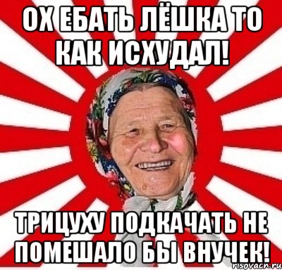 ох ебать лёшка то как исхудал! трицуху подкачать не помешало бы внучек!, Мем  бабуля