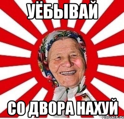 уёбывай со двора нахуй