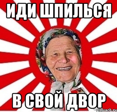 иди шпилься в свой двор