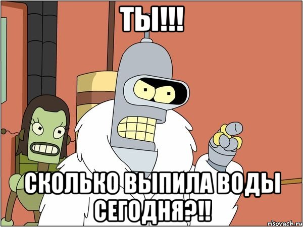 ты!!! сколько выпила воды сегодня?!!