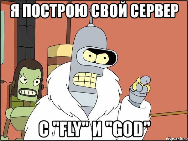 я построю свой сервер с "fly" и "god", Мем Бендер