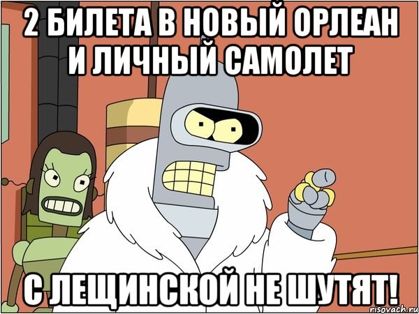 2 билета в новый орлеан и личный самолет с лещинской не шутят!, Мем Бендер