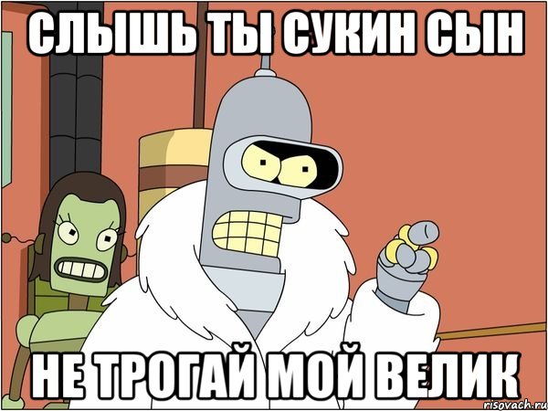 слышь ты сукин сын не трогай мой велик