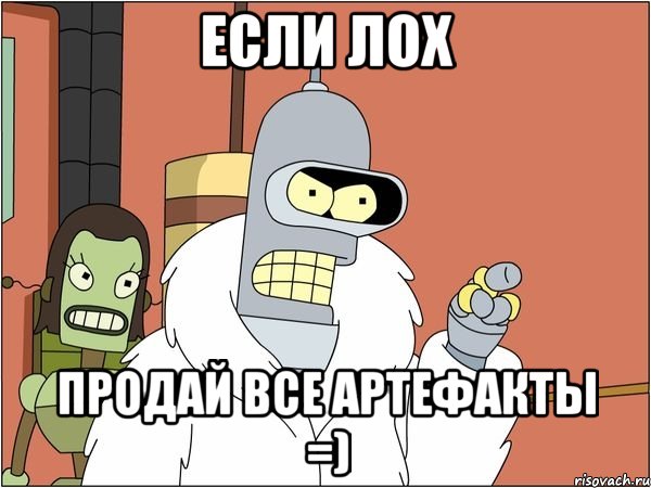 если лох продай все артефакты =), Мем Бендер