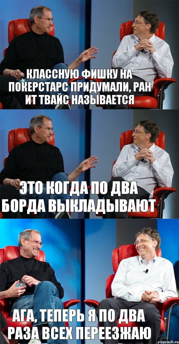 классную фишку на покерстарс придумали, Ран ит твайс называется Это когда по два борда выкладывают Ага, теперь я по два раза всех переезжаю