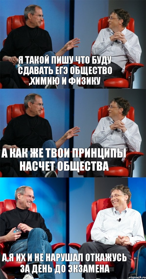 Я такой пишу что буду сдавать ЕГЭ общество ,химию и физику А как же твои принципы насчет общества а,я их и не нарушал откажусь за день до экзамена