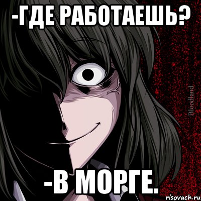 -где работаешь? -в морге., Мем bloodthirsty