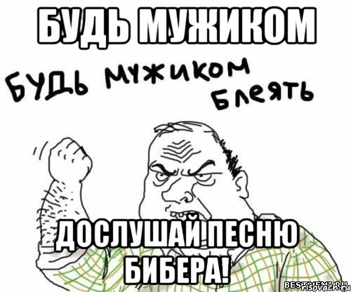 будь мужиком дослушай песню бибера!, Мем блять